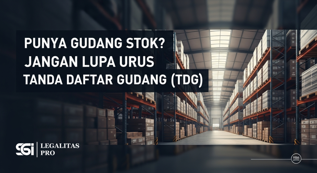 Punya Gudang Stok? Jangan Lupa Urus Tanda Daftar Gudang (TDG)